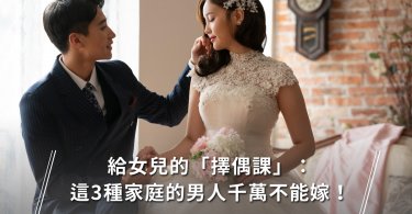 給女兒的「擇偶課」：這3種家庭的男人千萬不能嫁！